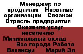 Менеджер по продажам › Название организации ­ Связной › Отрасль предприятия ­ Оказание услуг населению › Минимальный оклад ­ 25 000 - Все города Работа » Вакансии   . Марий Эл респ.,Йошкар-Ола г.